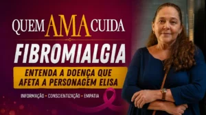 Fibromialgia na novela Quem Ama Cuida: conscientização com Elisa